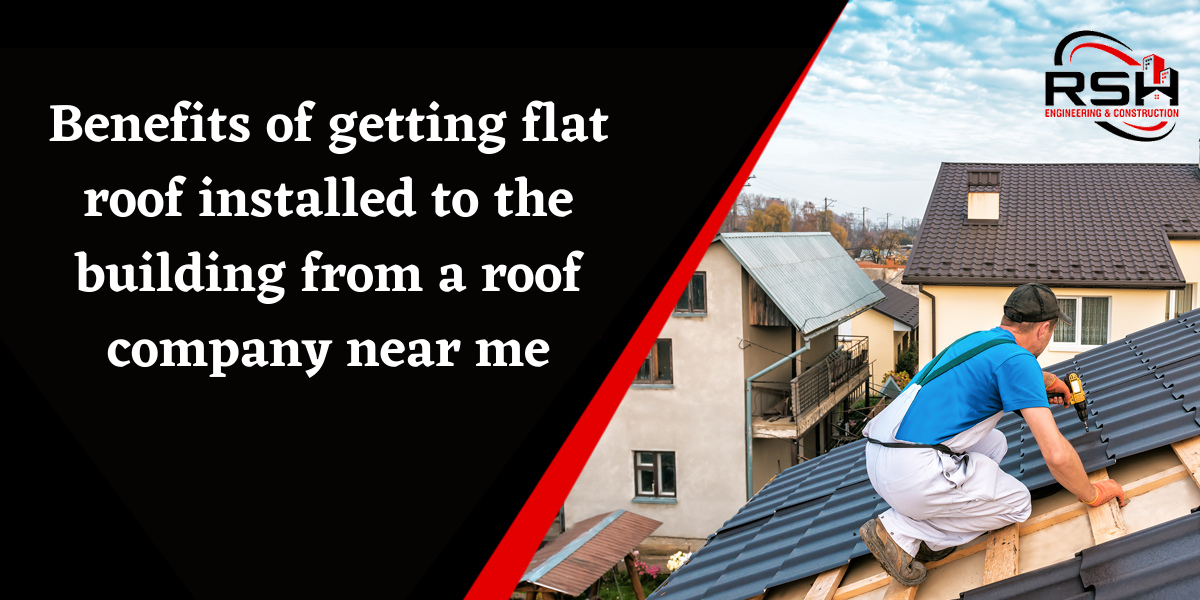 Benefits of getting flat roof installed to the building from a roof company near me